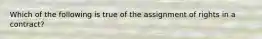 Which of the following is true of the assignment of rights in a contract?