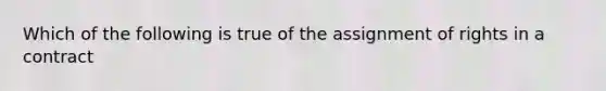 Which of the following is true of the assignment of rights in a contract