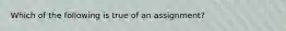 Which of the following is true of an assignment?