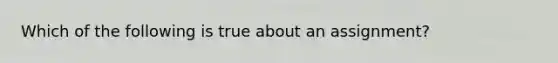 Which of the following is true about an assignment?