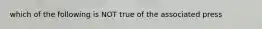 which of the following is NOT true of the associated press