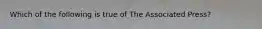 Which of the following is true of The Associated Press?