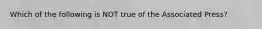 Which of the following is NOT true of the Associated Press?