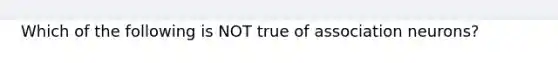 Which of the following is NOT true of association neurons?