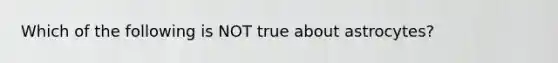 Which of the following is NOT true about astrocytes?