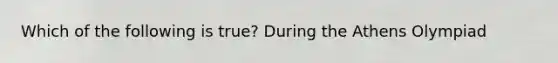 Which of the following is true? During the Athens Olympiad