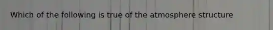 Which of the following is true of the atmosphere structure