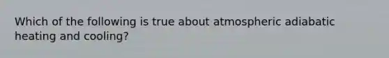 Which of the following is true about atmospheric adiabatic heating and cooling?