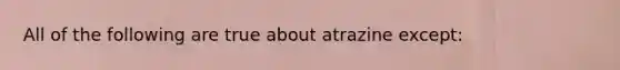 All of the following are true about atrazine except: