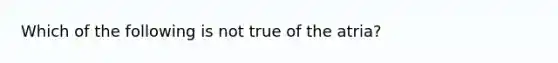 Which of the following is not true of the atria?