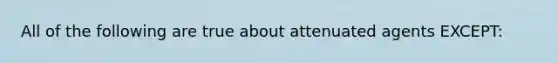 All of the following are true about attenuated agents EXCEPT: