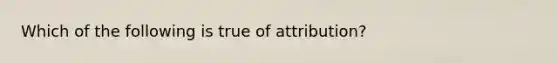 Which of the following is true of attribution?