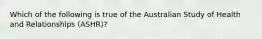 Which of the following is true of the Australian Study of Health and Relationships (ASHR)?