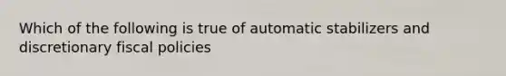 Which of the following is true of automatic stabilizers and discretionary fiscal policies