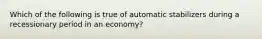 Which of the following is true of automatic stabilizers during a recessionary period in an economy?