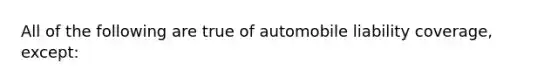 All of the following are true of automobile liability coverage, except: