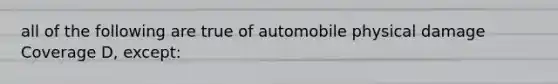 all of the following are true of automobile physical damage Coverage D, except: