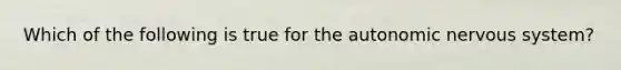 Which of the following is true for the autonomic nervous system?