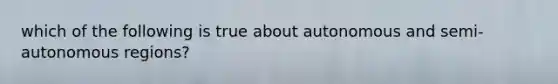 which of the following is true about autonomous and semi-autonomous regions?