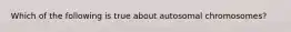 Which of the following is true about autosomal chromosomes?