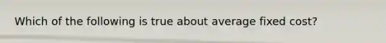 Which of the following is true about average fixed cost?