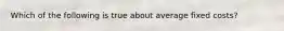 Which of the following is true about average fixed costs?