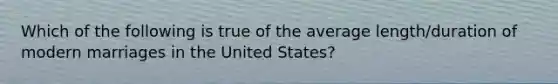 Which of the following is true of the average length/duration of modern marriages in the United States?