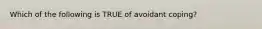 Which of the following is TRUE of avoidant coping?