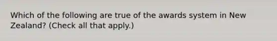 Which of the following are true of the awards system in New Zealand? (Check all that apply.)