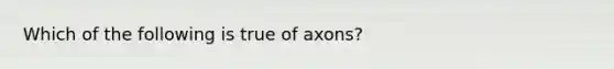 Which of the following is true of axons?