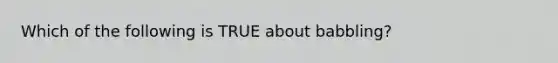 Which of the following is TRUE about babbling?