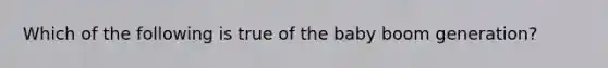 Which of the following is true of the baby boom generation?