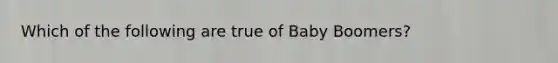 Which of the following are true of Baby Boomers?