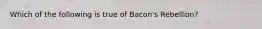 Which of the following is true of Bacon's Rebellion?