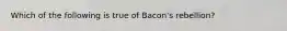 Which of the following is true of Bacon's rebellion?