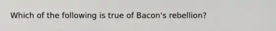 Which of the following is true of Bacon's rebellion?