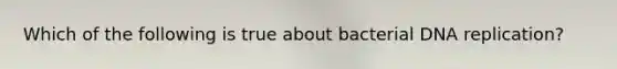 Which of the following is true about bacterial DNA replication?