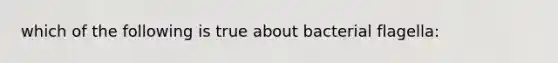 which of the following is true about bacterial flagella: