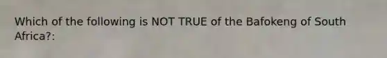 Which of the following is NOT TRUE of the Bafokeng of South Africa?: