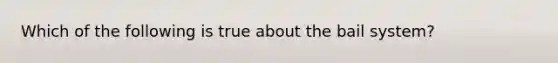 Which of the following is true about the bail system?