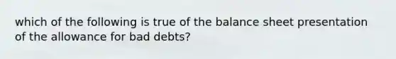 which of the following is true of the balance sheet presentation of the allowance for bad debts?