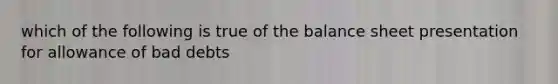 which of the following is true of the balance sheet presentation for allowance of bad debts