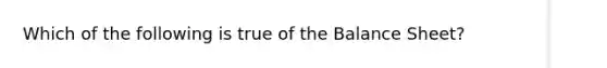 Which of the following is true of the Balance Sheet?