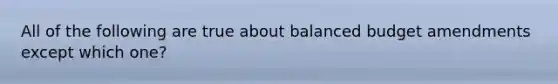 All of the following are true about balanced budget amendments except which one?