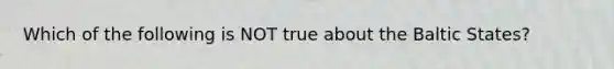 Which of the following is NOT true about the Baltic States?