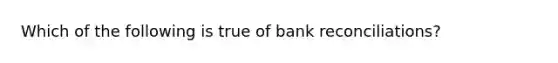 Which of the following is true of bank reconciliations?