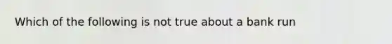 Which of the following is not true about a bank run