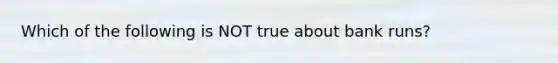 Which of the following is NOT true about bank runs?