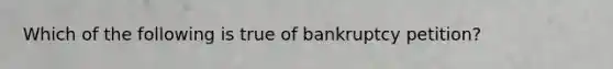 Which of the following is true of bankruptcy petition?