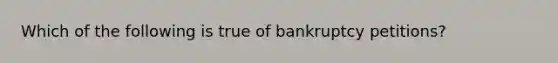 Which of the following is true of bankruptcy petitions?